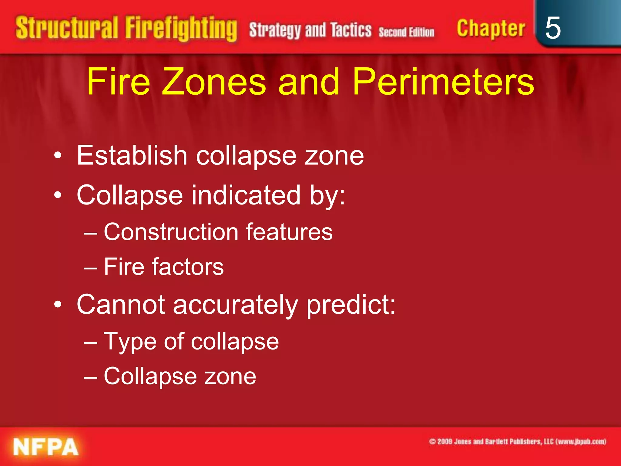 5
  Fire Zones and Perimeters
• Establish collapse zone
• Collapse indicated by:
  – Construction features
  – Fire factors
• Cannot accurately predict:
  – Type of collapse
  – Collapse zone
 