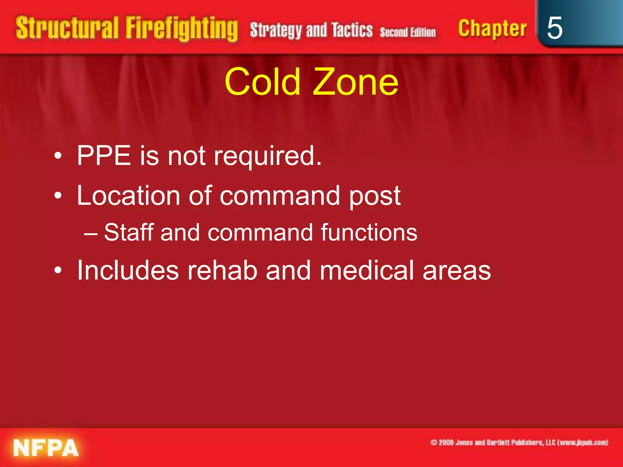 5
              Cold Zone
• PPE is not required.
• Location of command post
  – Staff and command functions
• Includes rehab and medical areas
 