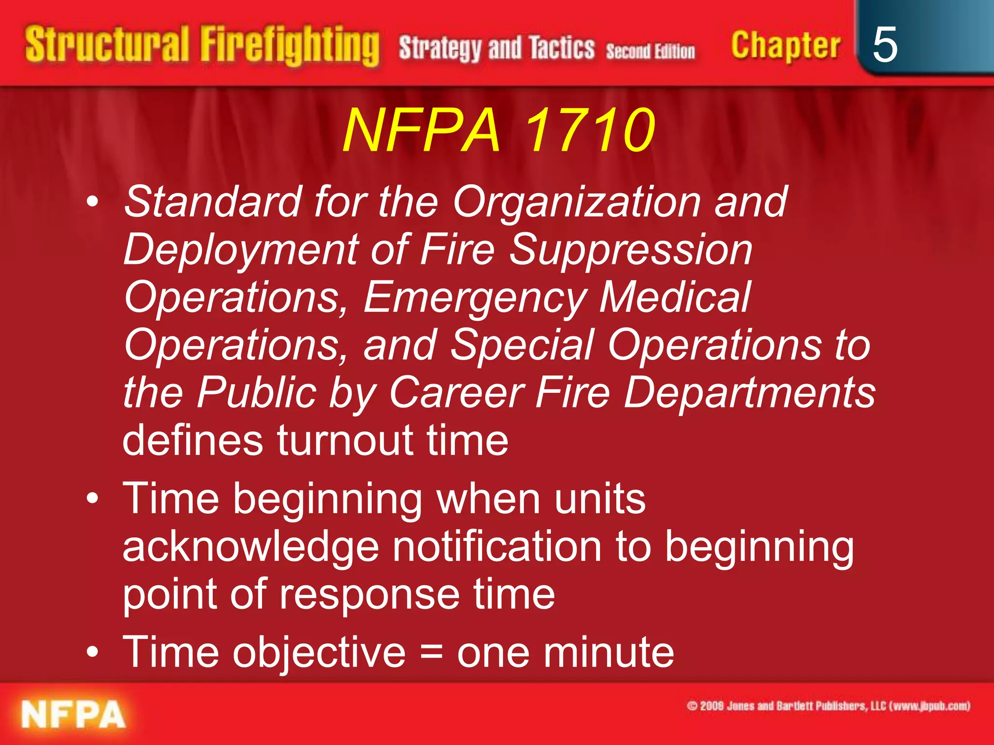 5
            NFPA 1710
• Standard for the Organization and
  Deployment of Fire Suppression
  Operations, Emergency Medical
  Operations, and Special Operations to
  the Public by Career Fire Departments
  defines turnout time
• Time beginning when units
  acknowledge notification to beginning
  point of response time
• Time objective = one minute
 