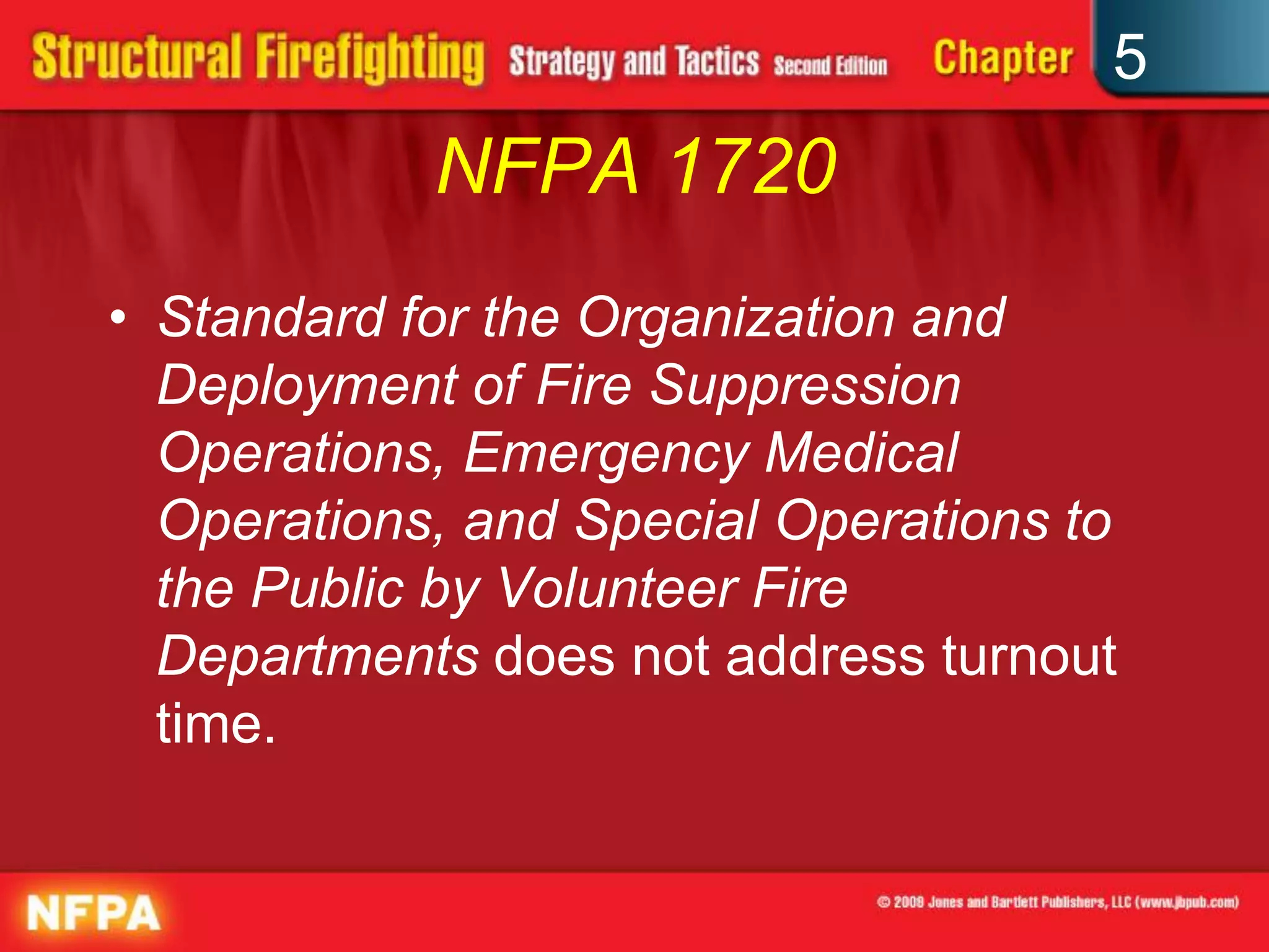5
            NFPA 1720
• Standard for the Organization and
  Deployment of Fire Suppression
  Operations, Emergency Medical
  Operations, and Special Operations to
  the Public by Volunteer Fire
  Departments does not address turnout
  time.
 