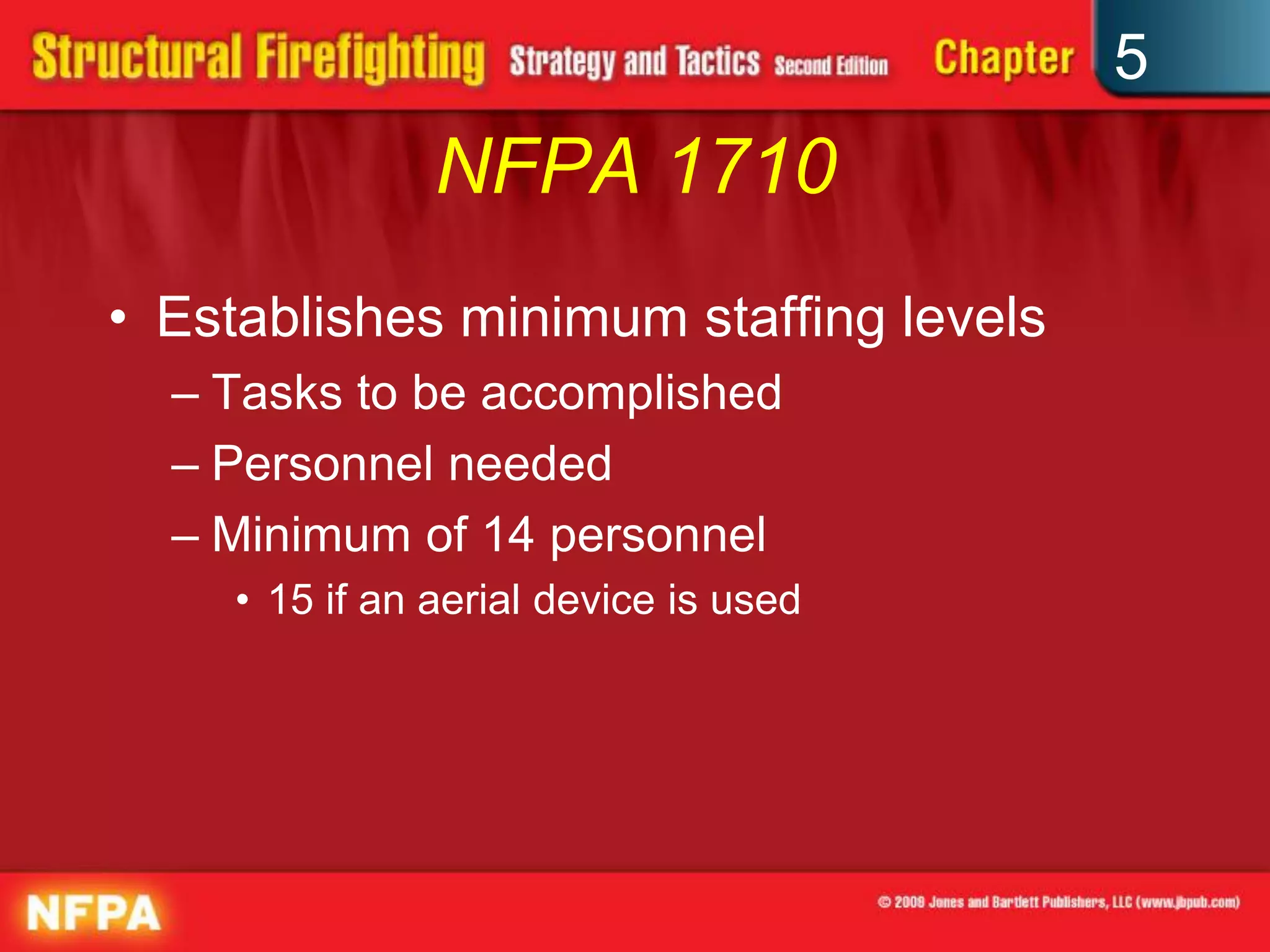 5
                NFPA 1710
• Establishes minimum staffing levels
  – Tasks to be accomplished
  – Personnel needed
  – Minimum of 14 personnel
     • 15 if an aerial device is used
 