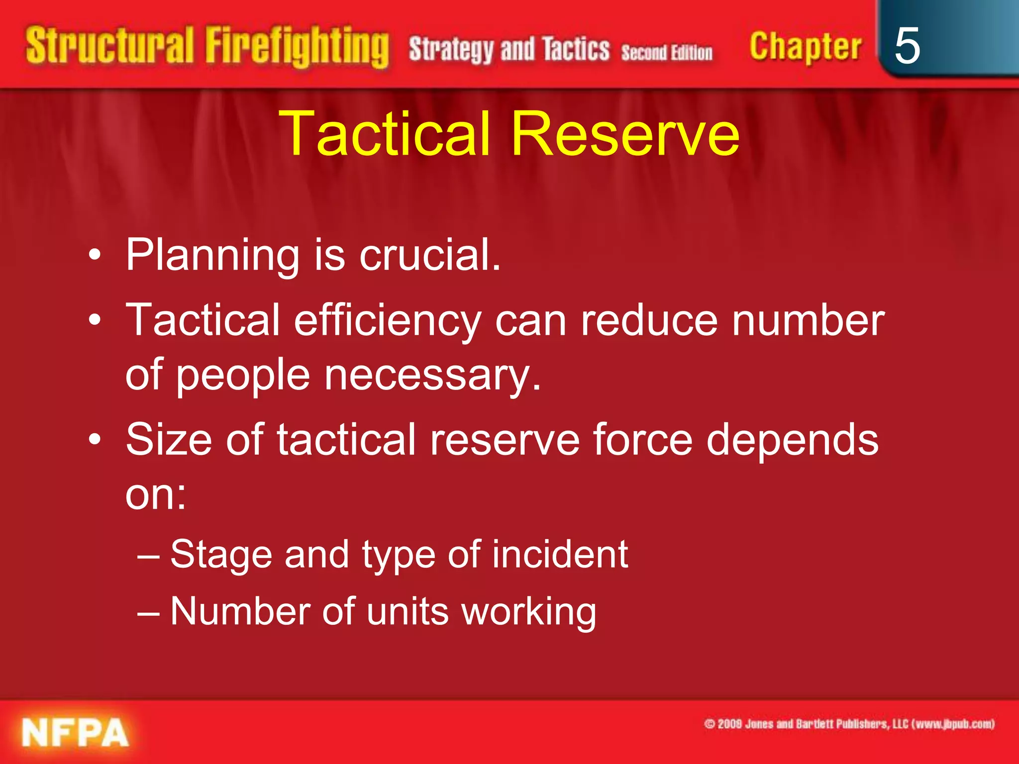 5
         Tactical Reserve
• Planning is crucial.
• Tactical efficiency can reduce number
  of people necessary.
• Size of tactical reserve force depends
  on:
  – Stage and type of incident
  – Number of units working
 