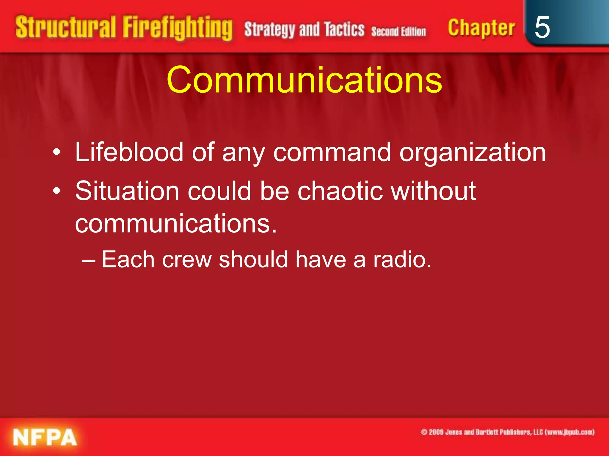 5
         Communications
• Lifeblood of any command organization
• Situation could be chaotic without
  communications.
  – Each crew should have a radio.
 