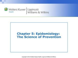 Copyright © 2012 Wolters Kluwer Health | Lippincott Williams & Wilkins
Chapter 5: Epidemiology:
The Science of Prevention
 