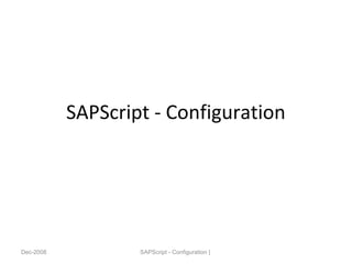 SAPScript - Configuration
Dec-2008 SAPScript - Configuration |
 