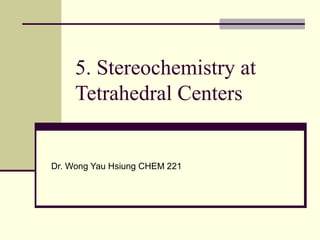 5. Stereochemistry at
Tetrahedral Centers
Dr. Wong Yau Hsiung CHEM 221
 