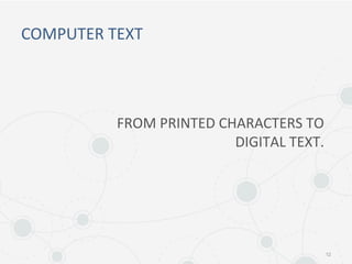COMPUTER TEXT
12
FROM PRINTED CHARACTERS TO
DIGITAL TEXT.
 