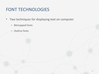 FONT TECHNOLOGIES
• Two techniques for displaying text on computer
– Bitmapped fonts
– Outline fonts
13
 
