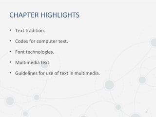 CHAPTER HIGHLIGHTS
• Text tradition.
• Codes for computer text.
• Font technologies.
• Multimedia text.
• Guidelines for use of text in multimedia.
2
 