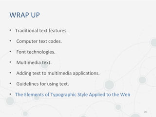 WRAP UP
• Traditional text features.
• Computer text codes.
• Font technologies.
• Multimedia text.
• Adding text to multimedia applications.
• Guidelines for using text.
• The Elements of Typographic Style Applied to the Web
25
 