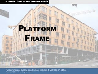Fundamentals of Building Construction, Materials & Methods, 6th Edition
Copyright © 2013 J. Iano. All rights reserved.
5 WOOD LIGHT FRAME CONSTRUCTION
PLATFORM
FRAME
 