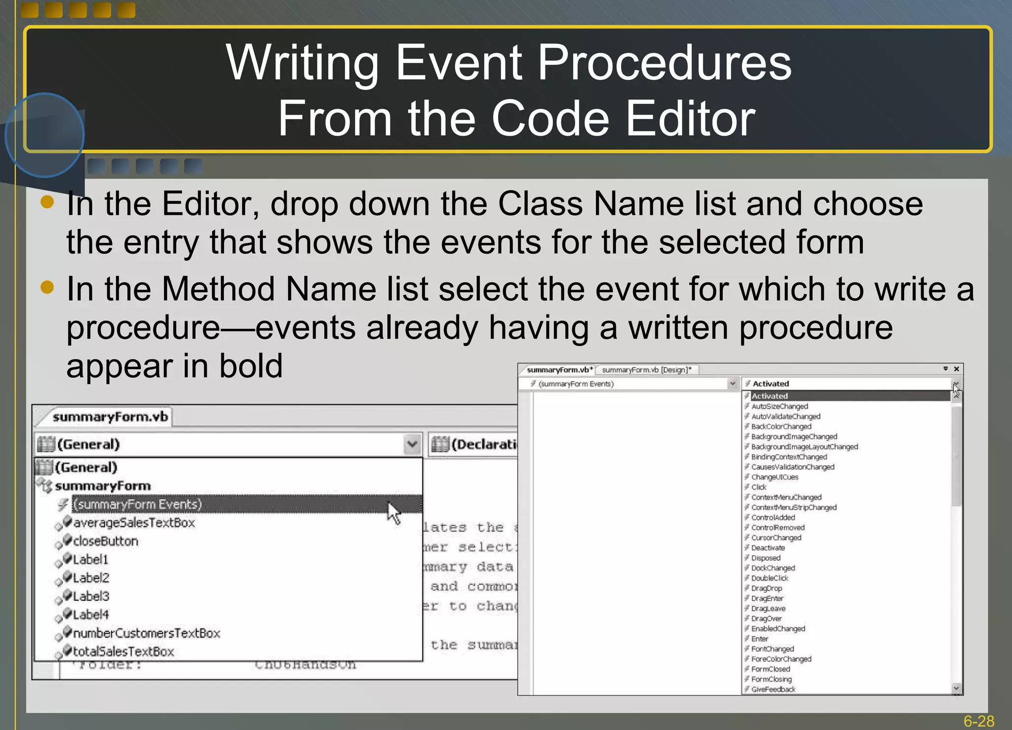 Writing Event Procedures  From the Code Editor In the Editor, drop down the Class Name list and choose the entry that shows the events for the selected form In the Method Name list select the event for which to write a procedure—events already having a written procedure appear in bold 