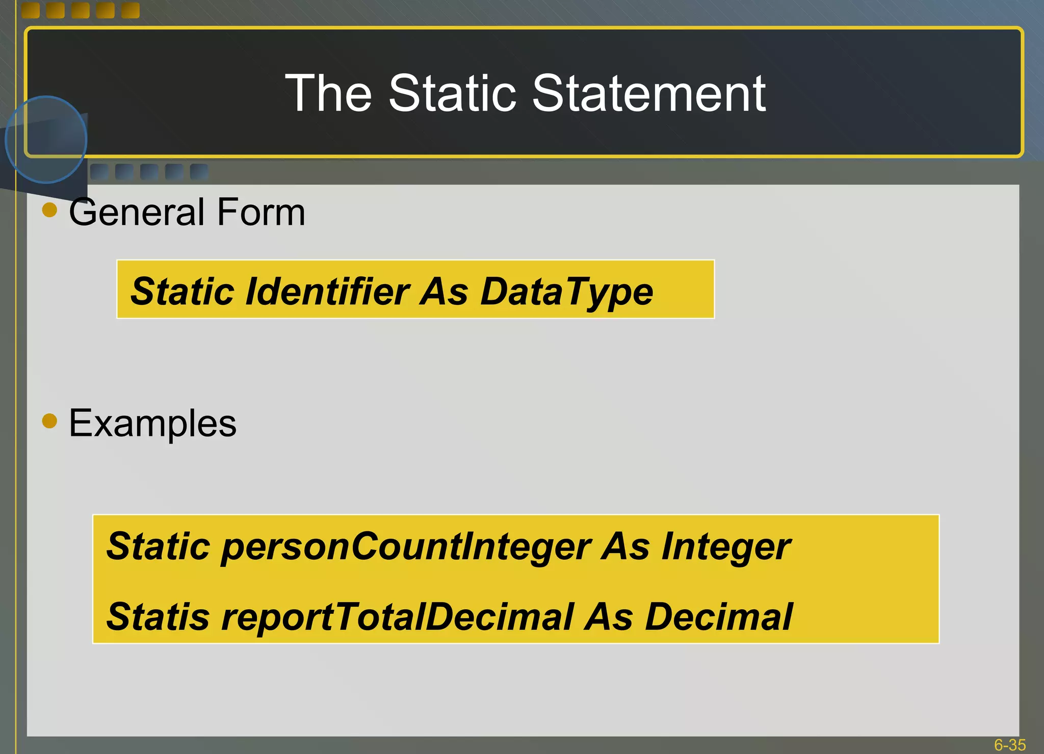 The Static Statement General Form Examples Static Identifier As DataType Static personCountInteger As Integer Statis reportTotalDecimal As Decimal 