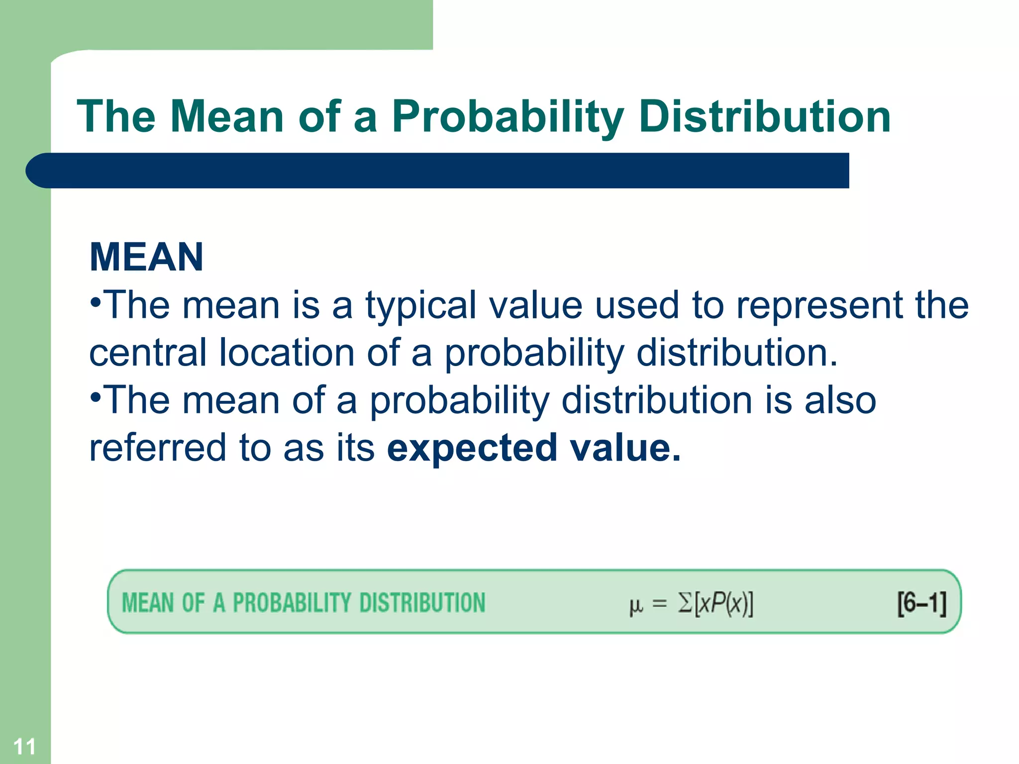 The Mean of a Probability Distribution MEAN The mean is a typical value used to represent the central location of a probability distribution. The mean of a probability distribution is also referred to as its  expected value. 
