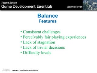 Balance Features Consistent challenges Perceivably fair playing experiences Lack of stagnation Lack of trivial decisions Difficulty levels 