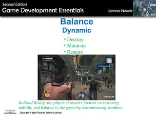 Balance Dynamic Destroy  Maintain Restore In  Dead Rising, the player character focuses on restoring stability and balance to the game by exterminating zombies. 