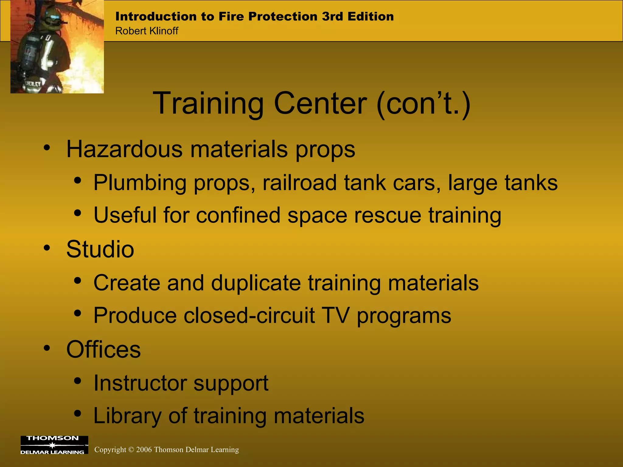 Training Center (con’t.) Hazardous materials props Plumbing props, railroad tank cars, large tanks Useful for confined space rescue training Studio Create and duplicate training materials Produce closed-circuit TV programs Offices Instructor support Library of training materials 