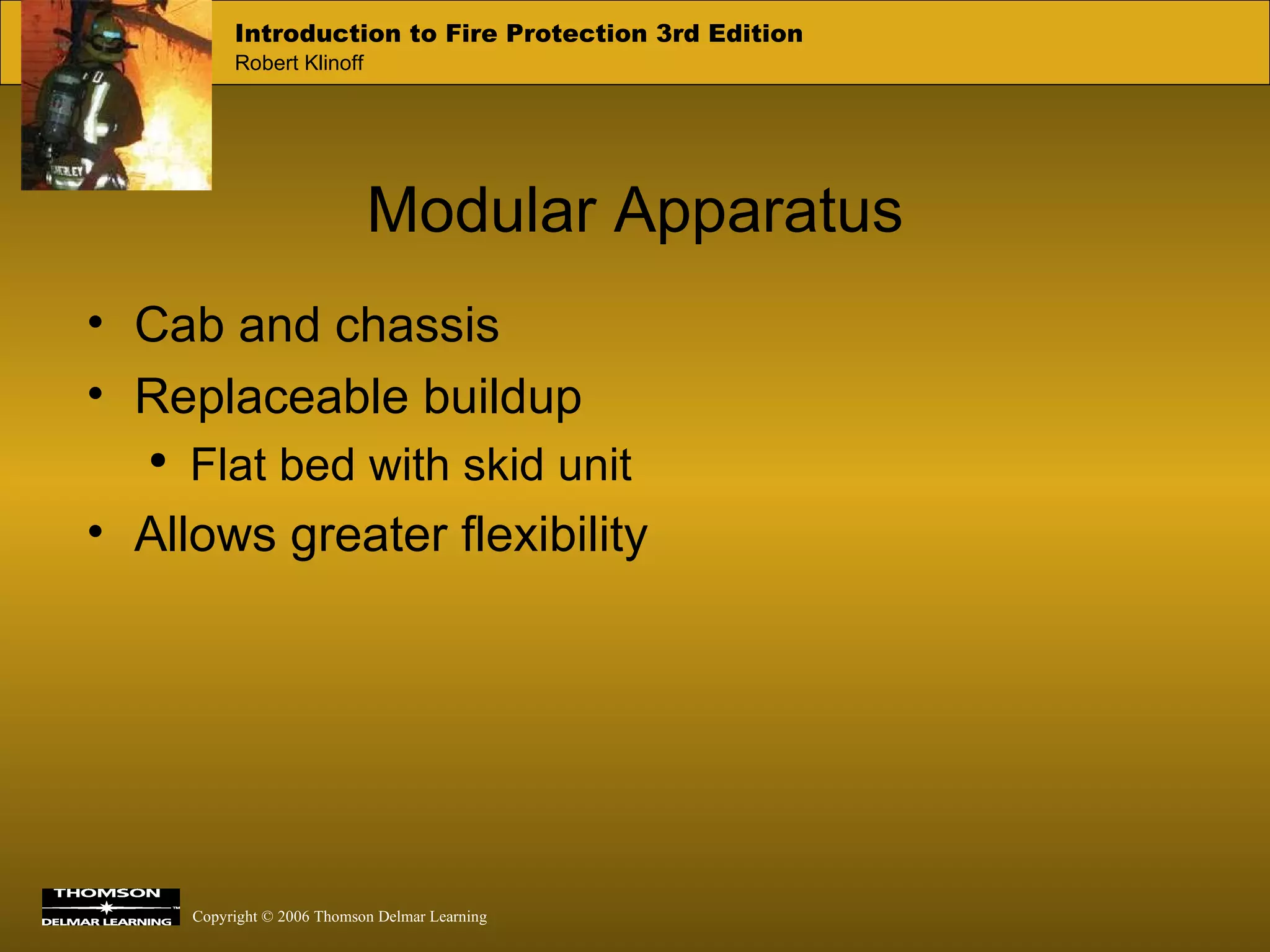 Modular Apparatus Cab and chassis Replaceable buildup Flat bed with skid unit Allows greater flexibility 