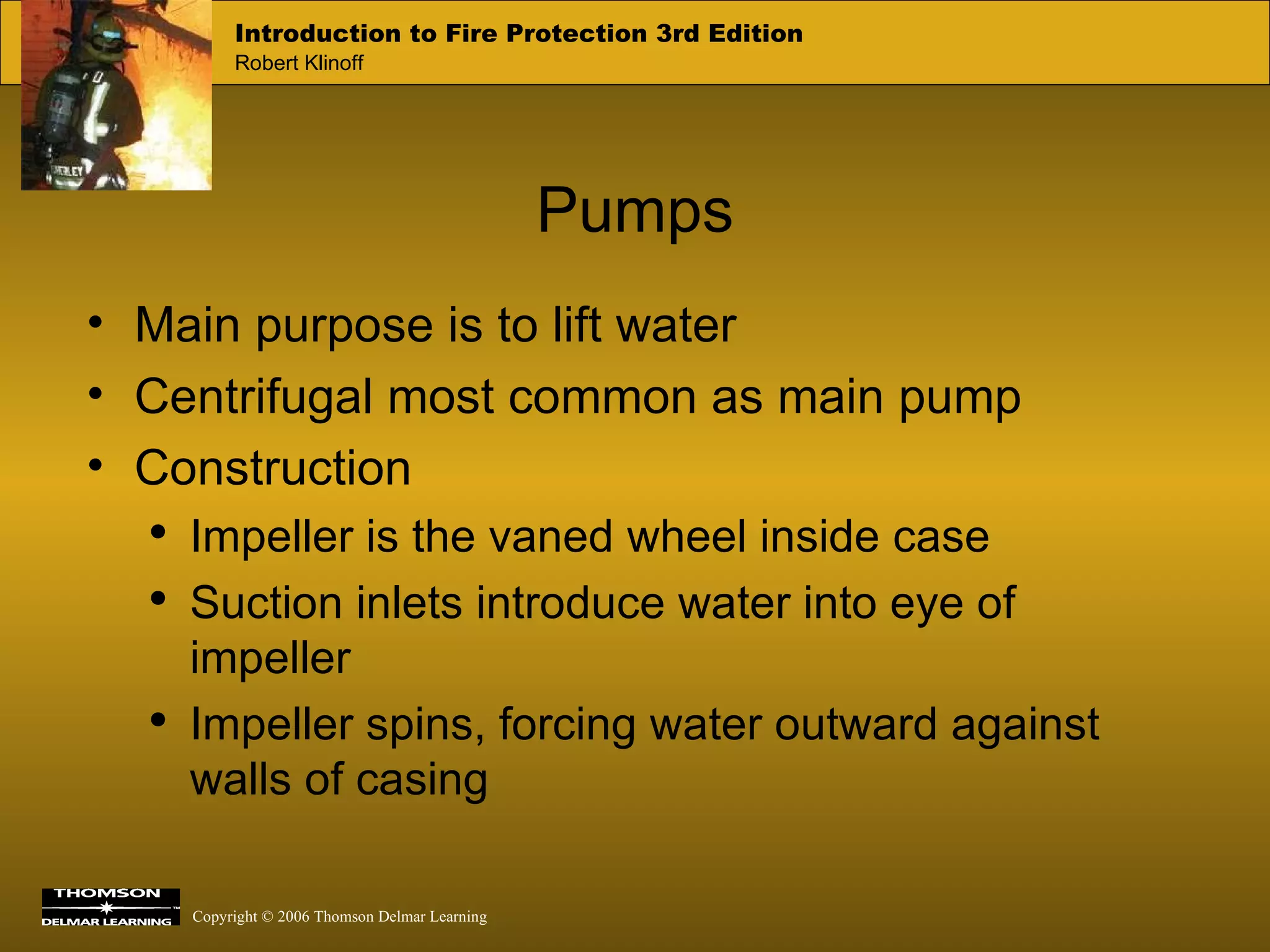 Pumps Main purpose is to lift water Centrifugal most common as main pump Construction Impeller is the vaned wheel inside case Suction inlets introduce water into eye of impeller Impeller spins, forcing water outward against walls of casing 