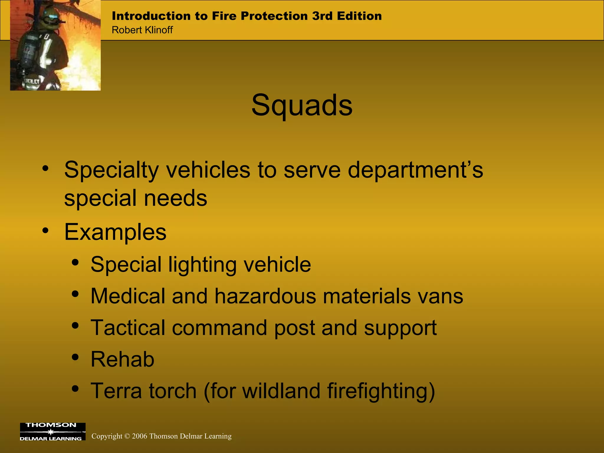 Squads Specialty vehicles to serve department’s special needs  Examples Special lighting vehicle Medical and hazardous materials vans Tactical command post and support Rehab Terra torch (for wildland firefighting) 