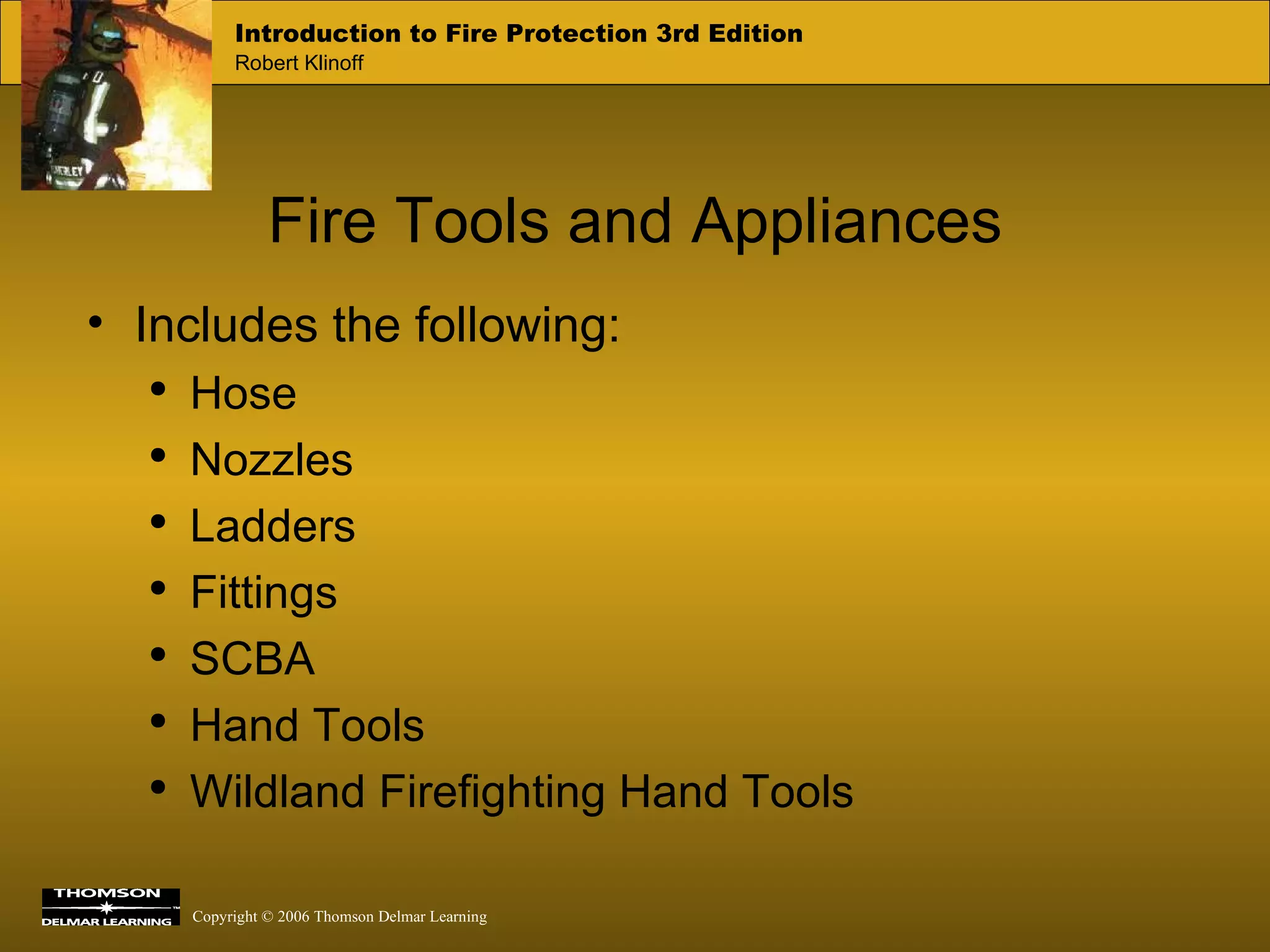 Fire Tools and Appliances Includes the following: Hose Nozzles Ladders Fittings SCBA Hand Tools Wildland Firefighting Hand Tools 