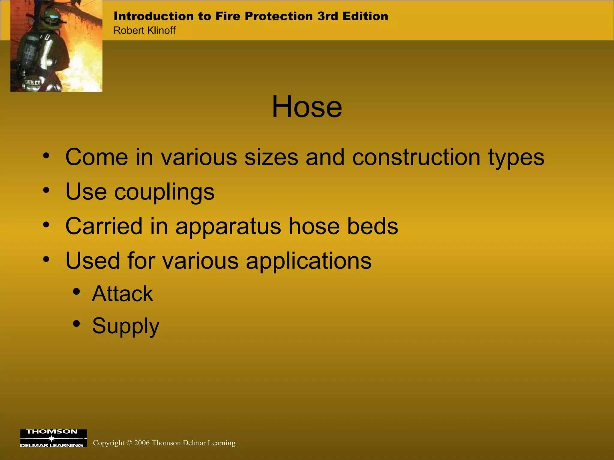 Hose Come in various sizes and construction types Use couplings Carried in apparatus hose beds Used for various applications Attack Supply 