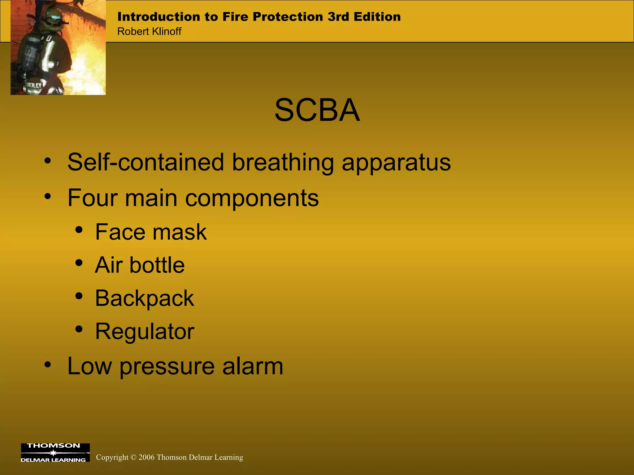 SCBA Self-contained breathing apparatus Four main components Face mask Air bottle Backpack Regulator Low pressure alarm 