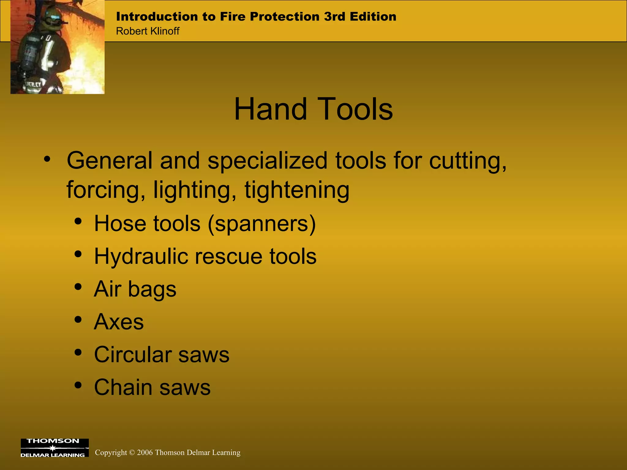 Hand Tools General and specialized tools for cutting, forcing, lighting, tightening Hose tools (spanners) Hydraulic rescue tools Air bags  Axes Circular saws Chain saws 