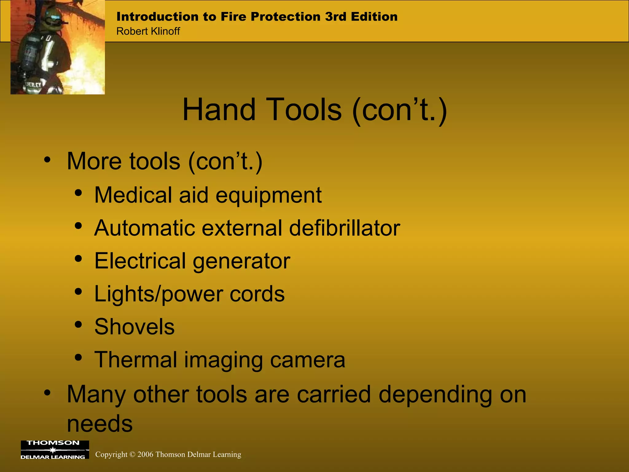 Hand Tools (con’t.) More tools (con’t.) Medical aid equipment Automatic external defibrillator Electrical generator Lights/power cords Shovels Thermal imaging camera Many other tools are carried depending on needs 