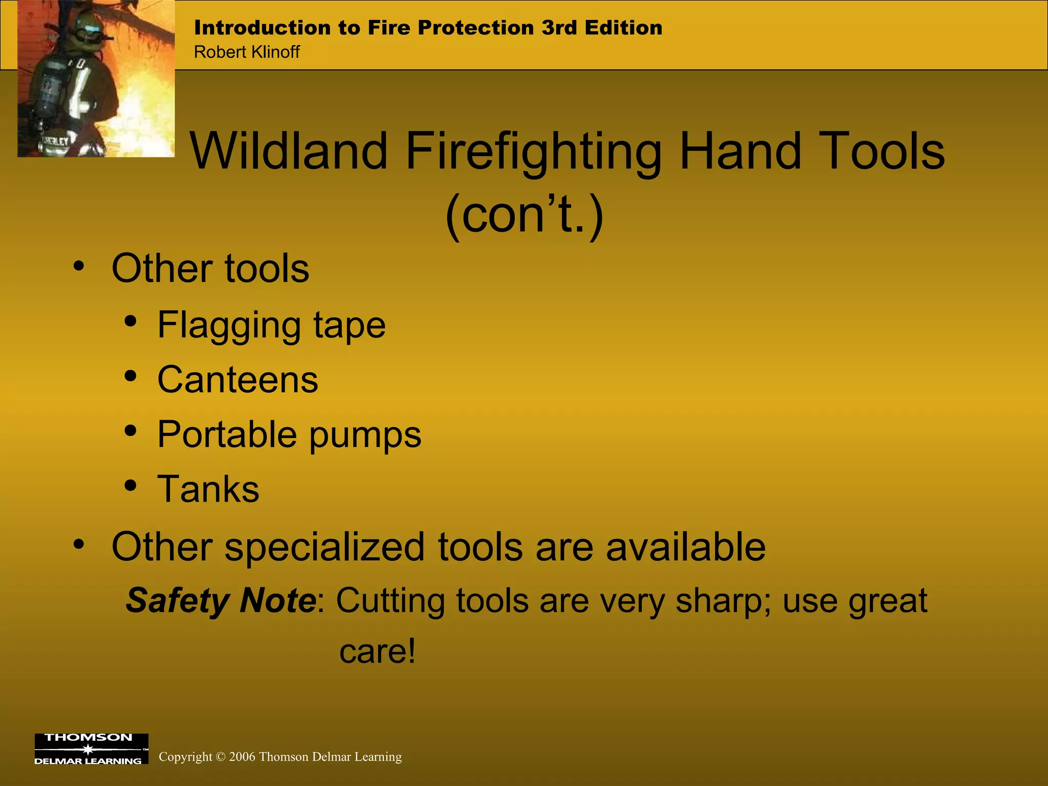 Wildland Firefighting Hand Tools (con’t.) Other tools Flagging tape Canteens Portable pumps Tanks Other specialized tools are available Safety Note :   Cutting tools are very sharp; use great  care! 