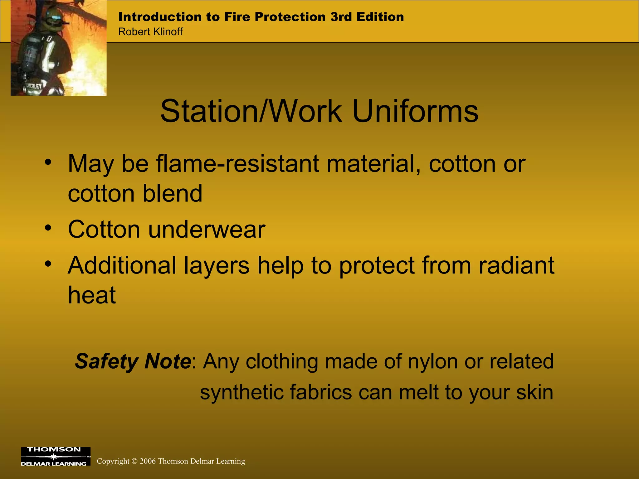 Station/Work Uniforms May be flame-resistant material, cotton or cotton blend Cotton underwear Additional layers help to protect from radiant heat Safety Note : Any clothing made of nylon or related synthetic fabrics can melt to your skin 