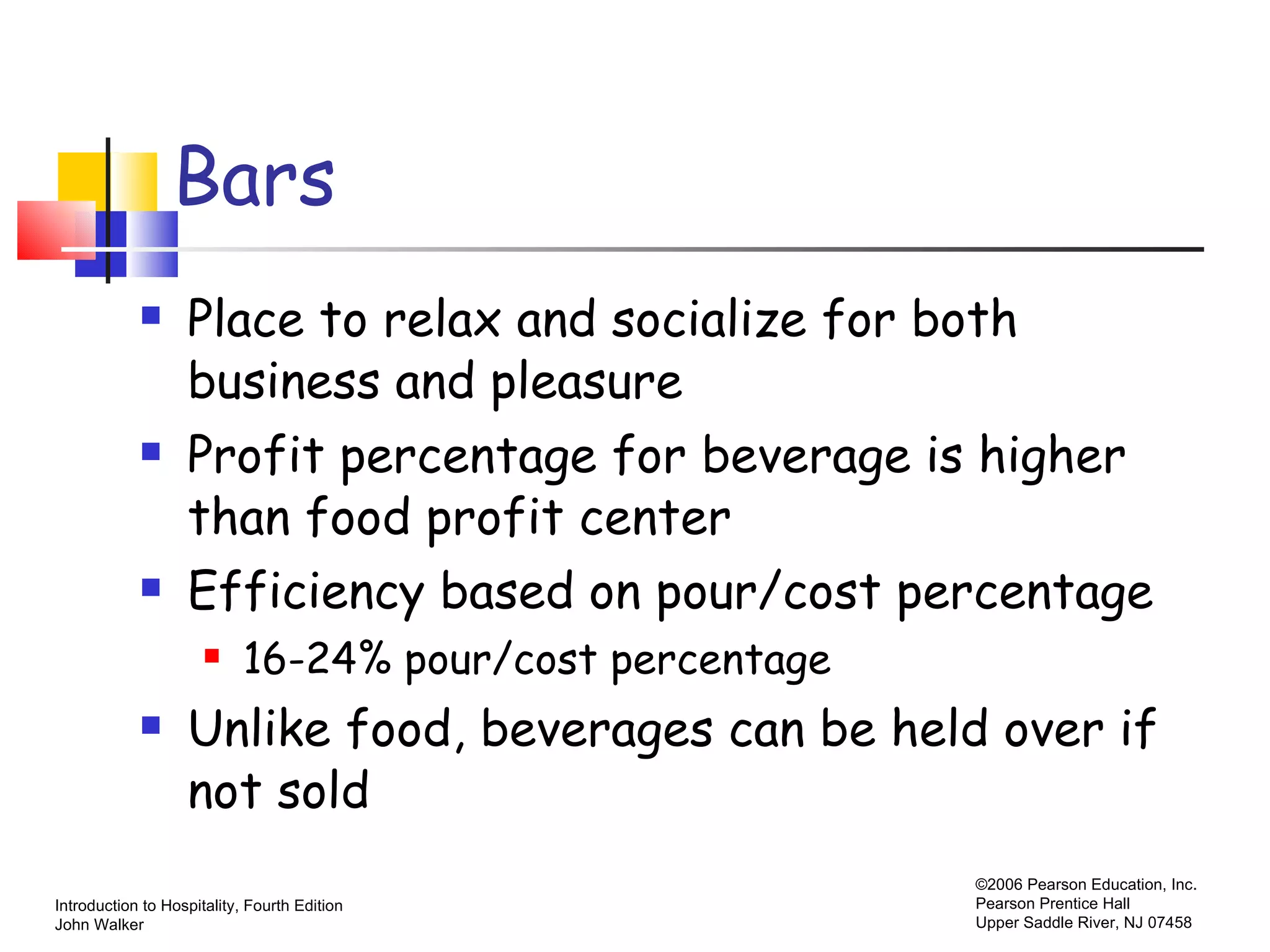 Bars Place to relax and socialize for both business and pleasure Profit percentage for beverage is higher than food profit center Efficiency based on pour/cost percentage 16-24% pour/cost percentage Unlike food, beverages can be held over if not sold 