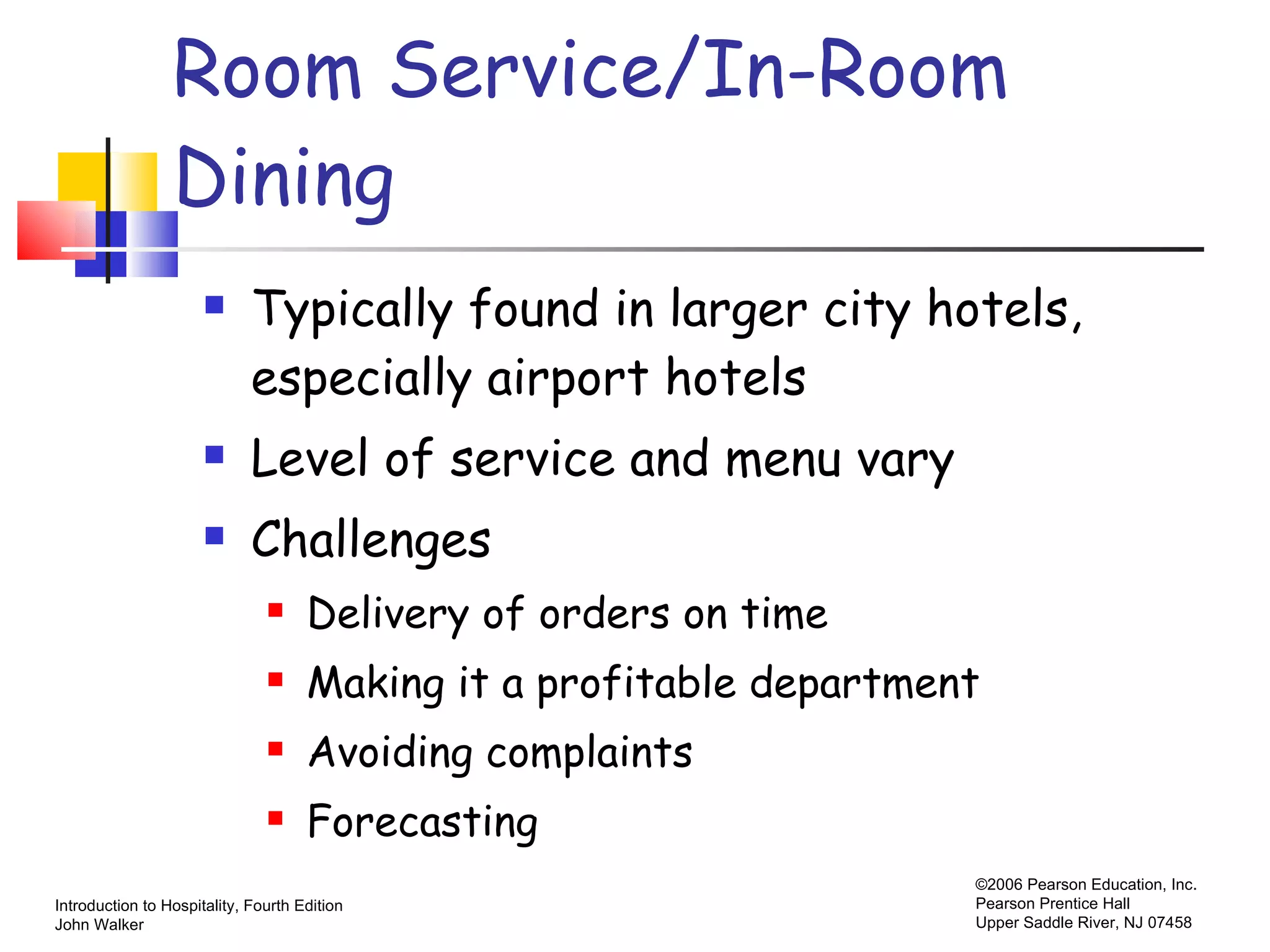 Room Service/In-Room  Dining Typically found in larger city hotels, especially airport hotels Level of service and menu vary Challenges Delivery of orders on time Making it a profitable department Avoiding complaints Forecasting 