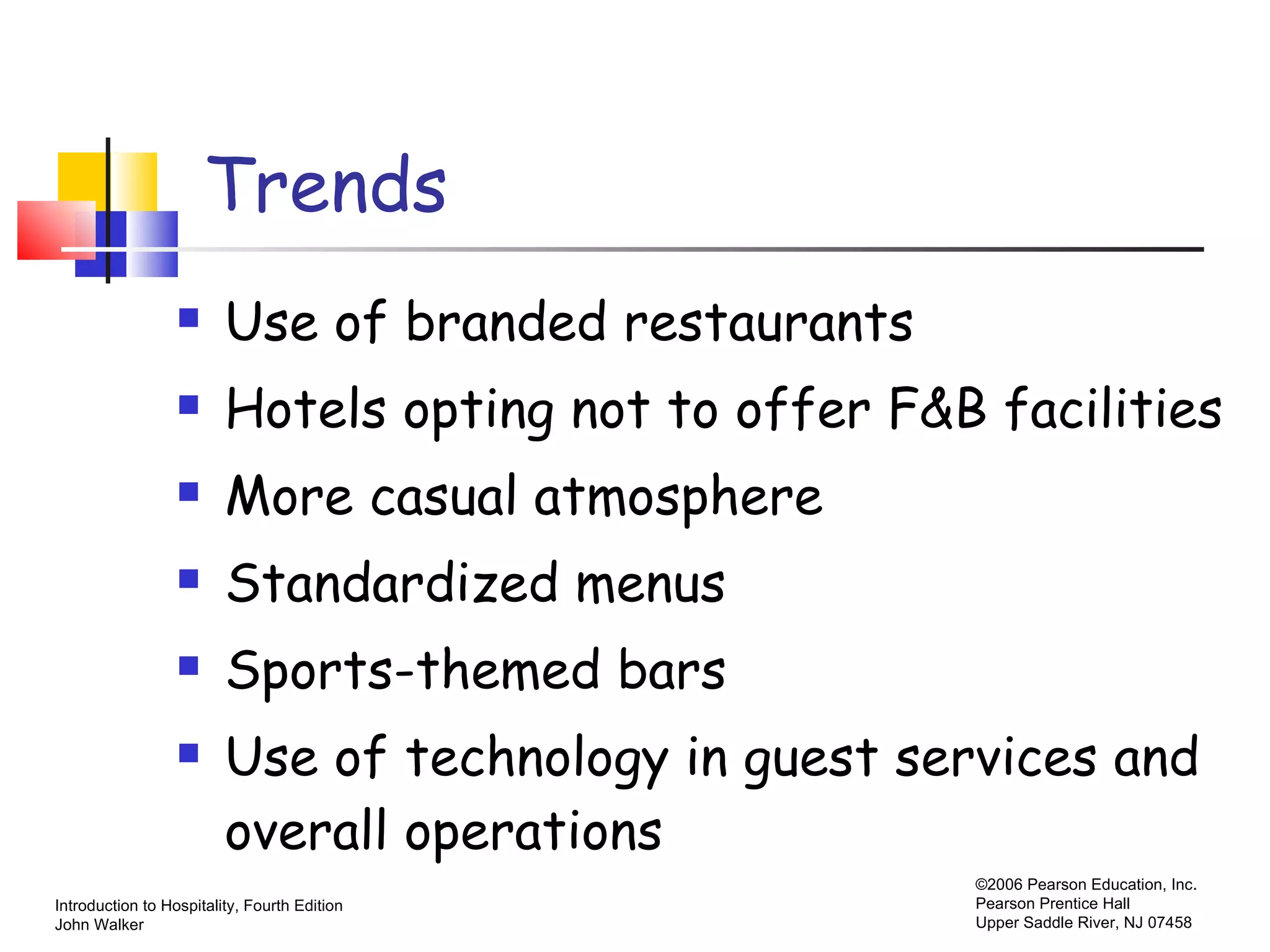 Trends Use of branded restaurants Hotels opting not to offer F&B facilities More casual atmosphere Standardized menus Sports-themed bars Use of technology in guest services and overall operations 