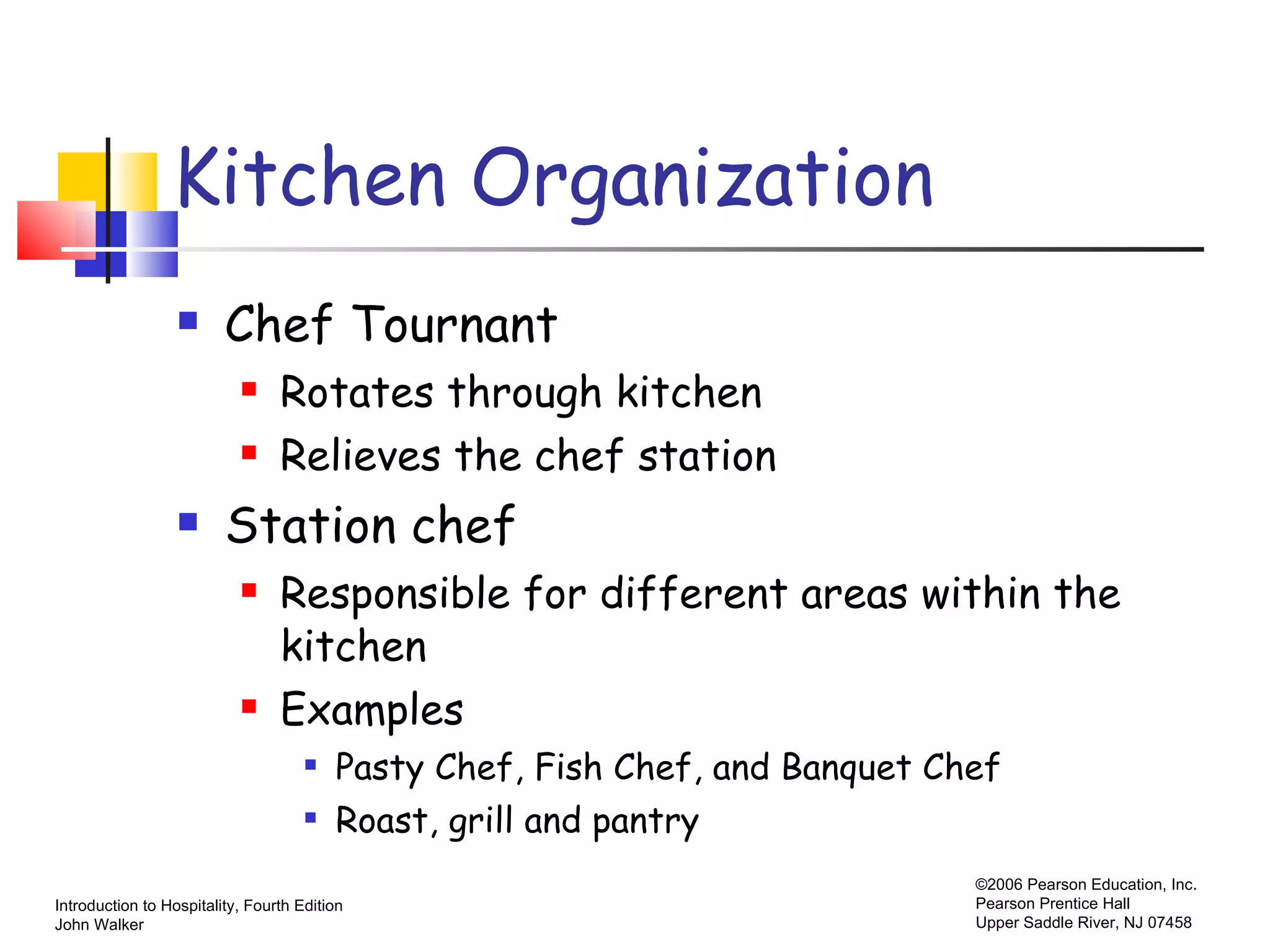 Kitchen Organization Chef Tournant Rotates through kitchen  Relieves the chef station Station chef Responsible for different areas within the kitchen Examples Pasty Chef, Fish Chef, and Banquet Chef Roast, grill and pantry 