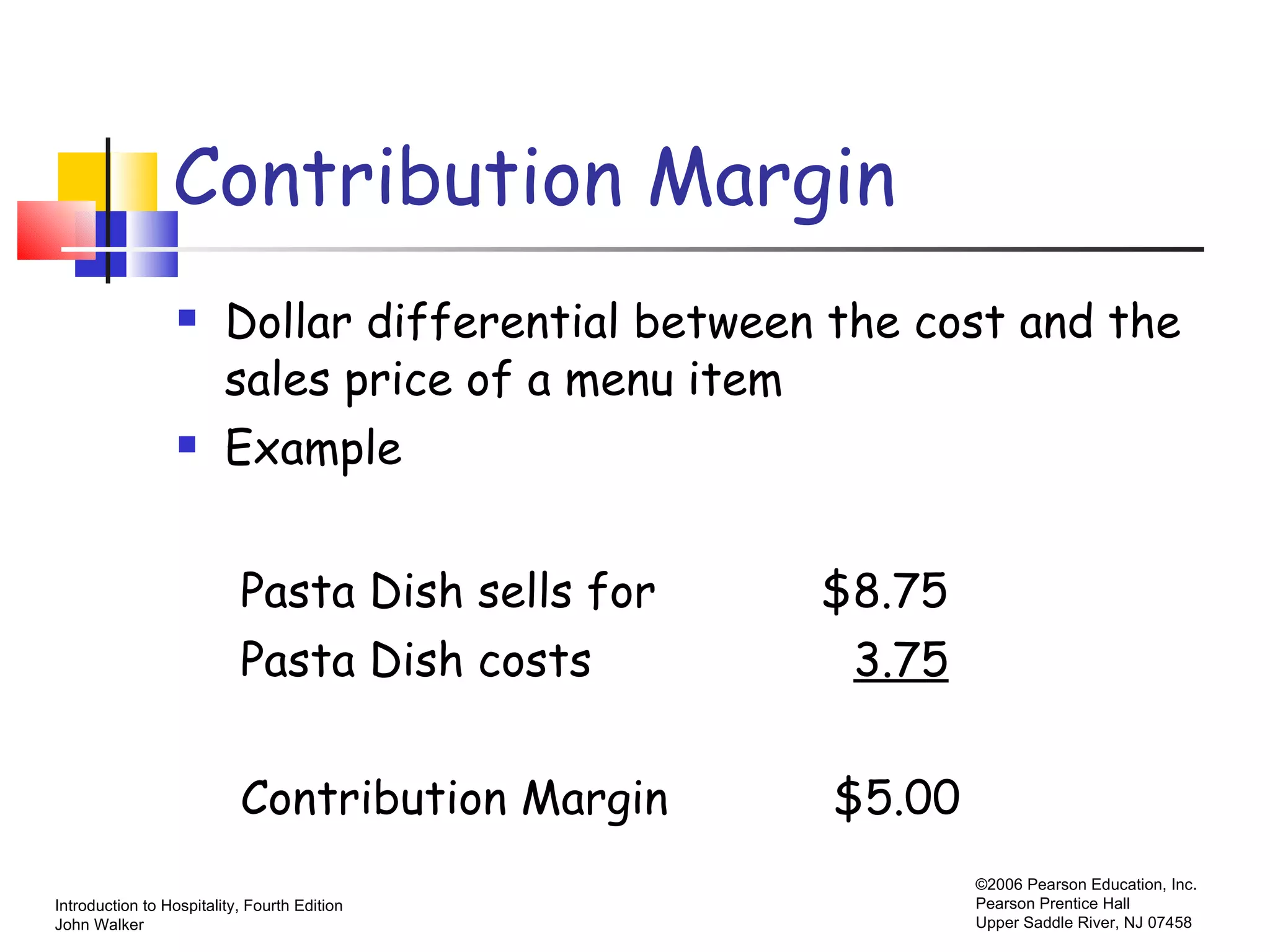 Contribution Margin Dollar differential between the cost and the sales price of a menu item Example Pasta Dish sells for  $8.75 Pasta Dish costs  3.75 Contribution Margin  $5.00 