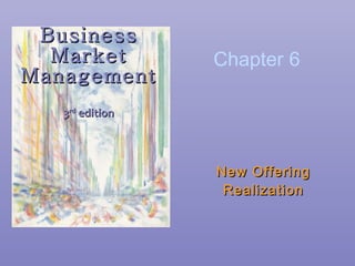 Business Market Management 3 rd  edition New Offering Realization Chapter 6 