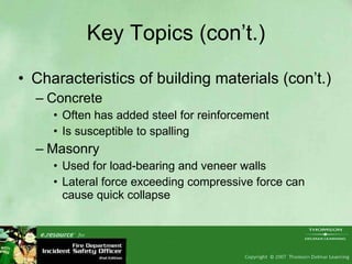 Key Topics (con’t.) Characteristics of building materials (con’t.) Concrete Often has added steel for reinforcement Is susceptible to spalling Masonry Used for load-bearing and veneer walls Lateral force exceeding compressive force can cause quick collapse 