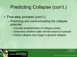 Predicting Collapse (con’t.) Five-step process (con’t.) Predicting and communicating the collapse potential Includes establishment of collapse zones Determine whether walls will fall inward or outward Partial collapse may trigger a general collapse 