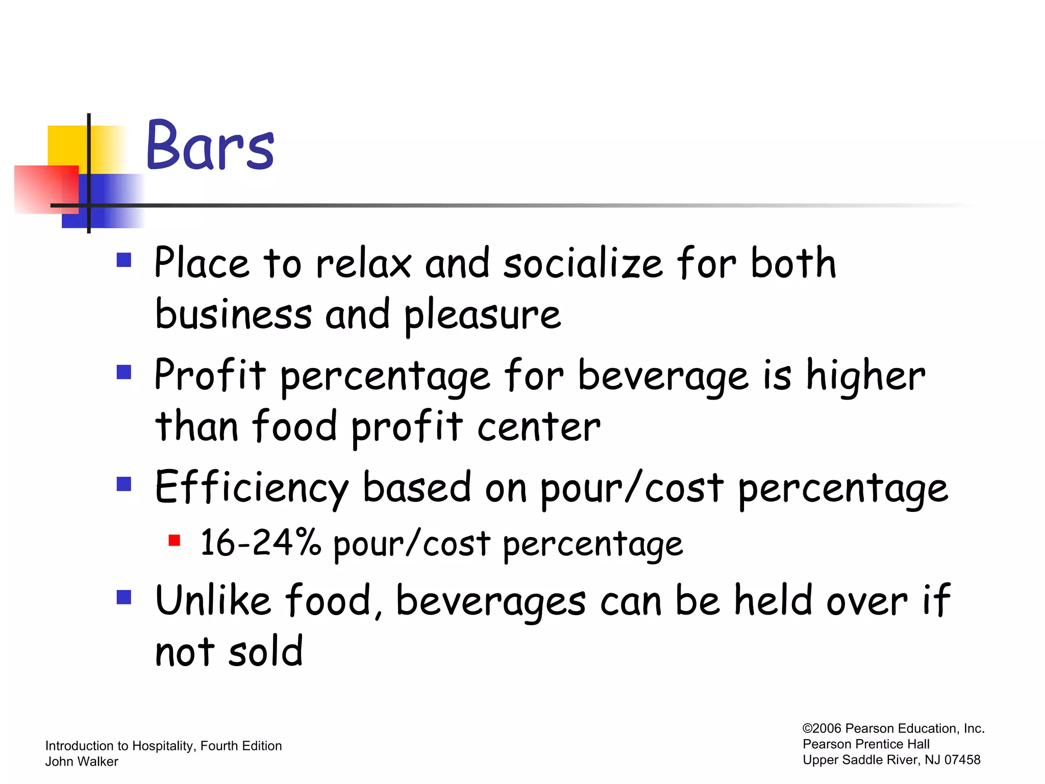 Bars Place to relax and socialize for both business and pleasure Profit percentage for beverage is higher than food profit center Efficiency based on pour/cost percentage 16-24% pour/cost percentage Unlike food, beverages can be held over if not sold 