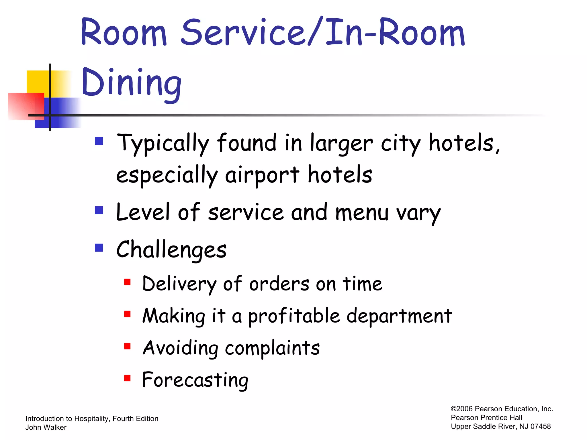 Room Service/In-Room  Dining Typically found in larger city hotels, especially airport hotels Level of service and menu vary Challenges Delivery of orders on time Making it a profitable department Avoiding complaints Forecasting 