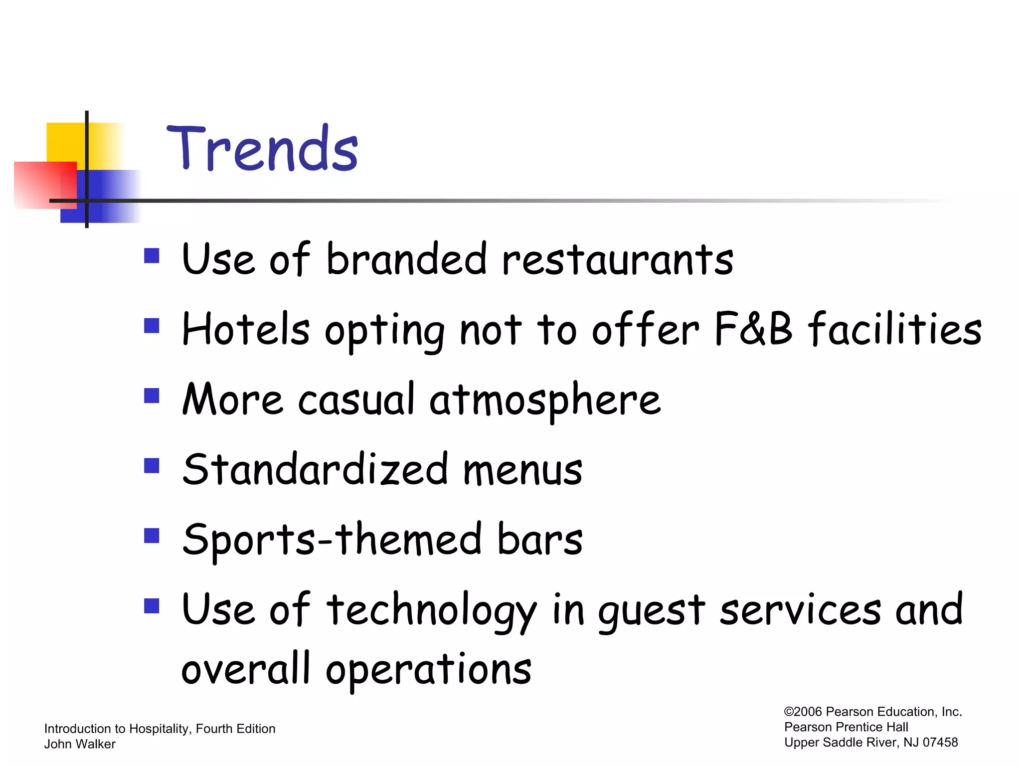 Trends Use of branded restaurants Hotels opting not to offer F&B facilities More casual atmosphere Standardized menus Sports-themed bars Use of technology in guest services and overall operations 