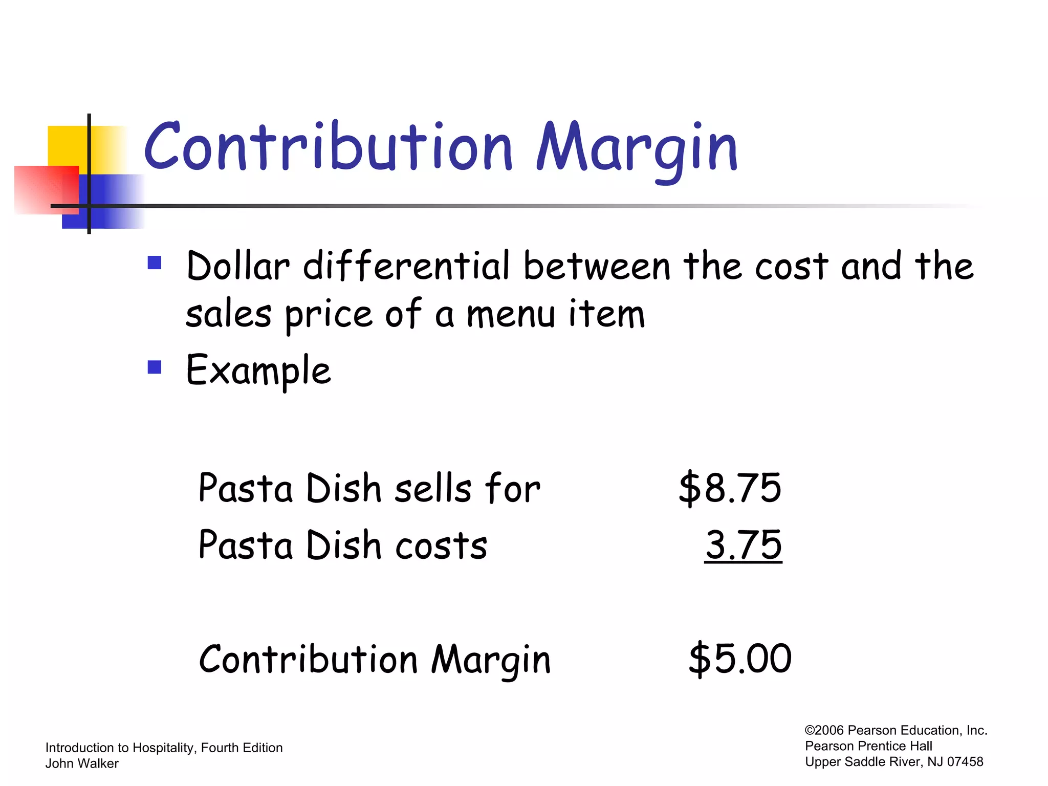 Contribution Margin Dollar differential between the cost and the sales price of a menu item Example Pasta Dish sells for  $8.75 Pasta Dish costs  3.75 Contribution Margin  $5.00 