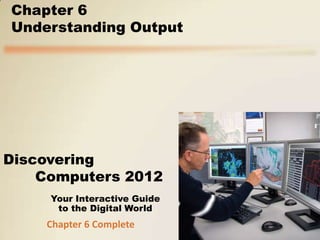 Chapter 6
Understanding Output




Discovering
    Computers 2012
     Your Interactive Guide
      to the Digital World
    Chapter 6 Complete
 