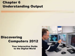 Chapter 6
Understanding Output




Discovering
    Computers 2012
     Your Interactive Guide
      to the Digital World
 