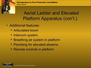 Aerial Ladder and Elevated Platform Apparatus (con’t.) Additional features Articulated boom Intercom system Breathing air system in platform Plumbing for elevated streams Remote controls in platform 