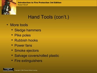 Hand Tools (con’t.) More tools Sledge hammers Pike poles Rubbish hooks Power fans Smoke ejectors Salvage covers/rolled plastic Fire extinguishers 