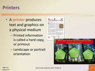 Printers

    • A printer produces
      text and graphics on
      a physical medium
              – Printed information
                is called a hard copy,
                or printout
              – Landscape or portrait
                orientation


Page 313                       Discovering Computers 2012: Chapter 6   14
Figure 6-11
 
