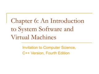 Chapter 6: An Introduction
to System Software and
Virtual Machines
    Invitation to Computer Science,
    C++ Version, Fourth Edition
 