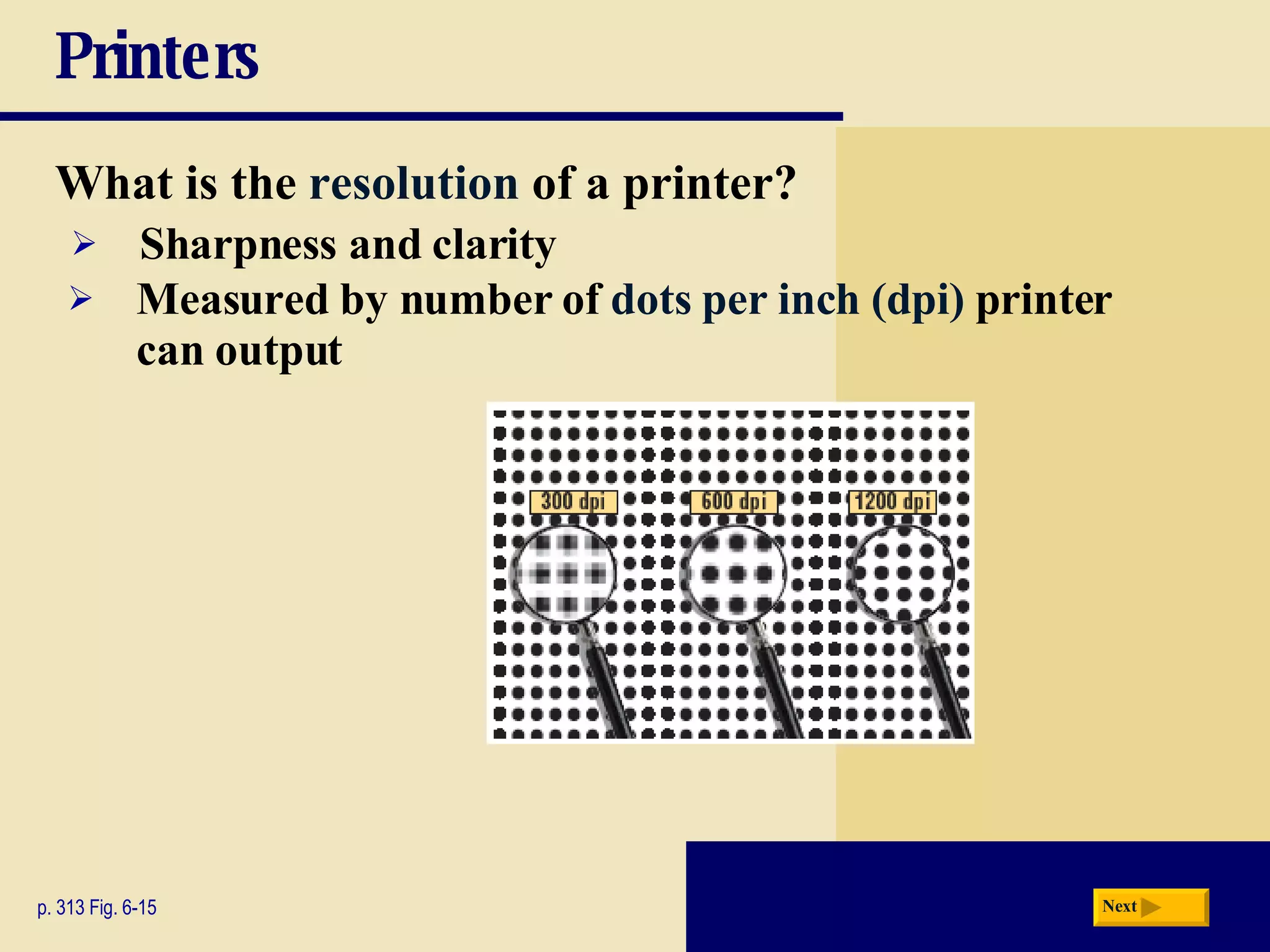 Printers What is the   resolution   of a printer? p. 313 Fig. 6-15 Sharpness and clarity Measured by number of   dots per inch (dpi)   printer can output Next 